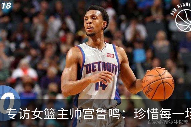 专访女篮主帅宫鲁鸣：珍惜每一场世界杯比赛 争取最好的成绩