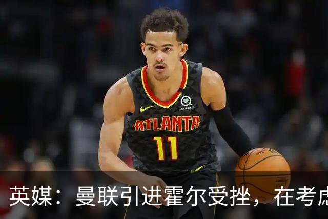 英媒：曼联引进霍尔受挫，在考虑斯凯利